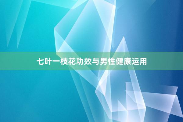 七叶一枝花功效与男性健康运用